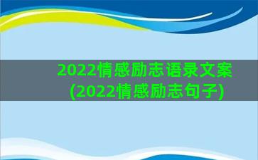 2022情感励志语录文案(2022情感励志句子)